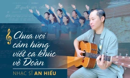 Nhạc sĩ An Hiếu: Chưa vơi cảm hứng viết ca khúc về Đoàn