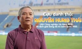 Cựu danh thủ Nguyễn Hưng Thái và những chuyện ít biết về chức Vô địch Quốc gia đầu tiên của bóng đá thành Nam