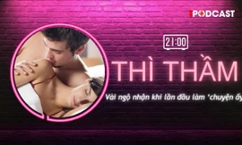 THÌ THẦM: Lần đầu làm 'chuyện ấy' và những ngộ nhận