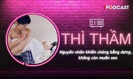 THÌ THẦM: Nguyên nhân khiến chàng bỗng dưng... không còn ham muốn