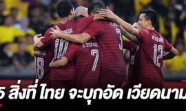 Báo Thái Lan chỉ ra 5 điều giúp đội nhà đánh bại tuyển Việt Nam