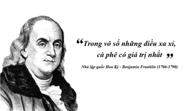 Kỳ 54: Benjamin Franklin: 'Trong vô số những điều xa xỉ, cà phê có giá trị nhất'