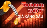 ‘Nóng sốt’ giá xăng dầu 