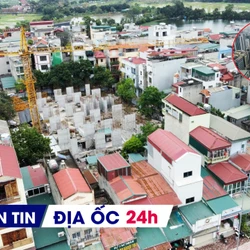 Địa ốc 24H: Hết thời đầu tư BĐS theo tin đồn; đề xuất tín dụng ưu đãi cho người thu nhập trung bình