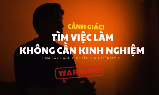 Những 'cạm bẫy' đang chờ tân sinh viên (Kỳ 1): Cảnh giác với việc làm thêm không yêu cầu kinh nghiệm