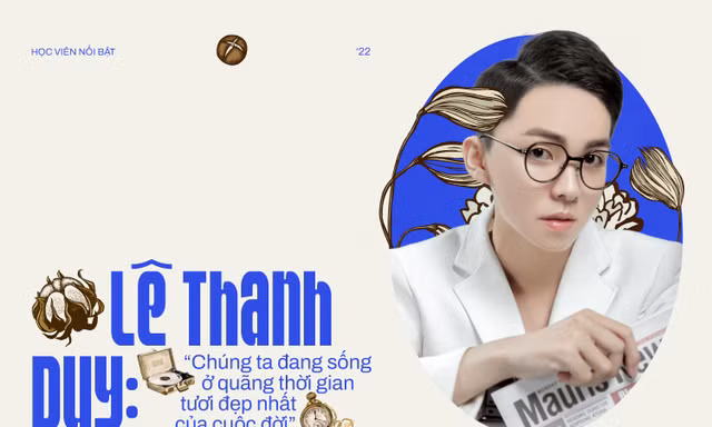Lê Thanh Duy: 'Chúng ta đang sống ở quãng thời gian tươi đẹp nhất của cuộc đời'