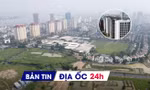 Địa ốc 24H: Đề xuất đất trường đại học thành NƠXH; điều chỉnh quy hoạch “khu đô thị nhà giàu” do vướng nghĩa trang