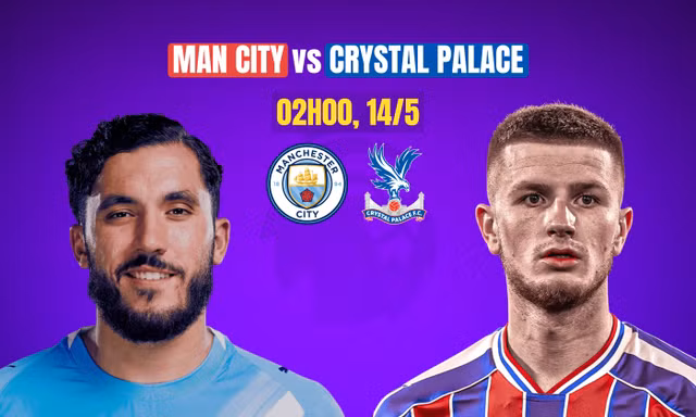 Nhận định Man City vs Crystal Palace, 02h00 ngày 14/5: Còn nước còn tát
