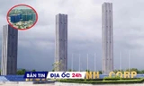 Địa ốc 24H: Dự án khu đô thị nghìn tỷ dính loạt vi phạm; nhiều chính sách mới về đất đai có hiệu lực