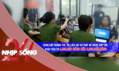 NHỊP SỐNG 24: Từ 15/12, cung cấp thông tin sai để được cấp thẻ căn cước bị phạt đến 8 triệu đồng