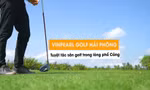 Vinpearl Golf Hải Phòng: Tuyệt tác sân golf trong lòng phố cảng