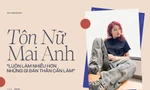 Tôn Nữ Mai Anh: 'Luôn làm nhiều hơn những gì bản thân cần làm'