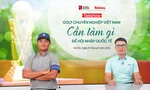 TALKSPORT: Cần làm gì để golf chuyên nghiệp Việt Nam hội nhập quốc tế?