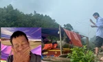 Thắt lòng lời kể tuyệt vọng của người chồng chứng kiến vợ con bị nước lũ cuốn trôi