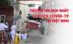 Thông tin mới nhất về diễn biến dịch COVID-19 tại Việt Nam