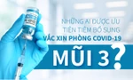 Những ai được ưu tiên tiêm bổ sung mũi 3 vắc xin phòng COVID-19?