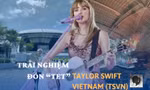 Trải nghiệm "đón TET" cùng Taylor Swift tại Singapore của dàn admin TSVN