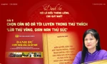 Chọn cán bộ đã tôi luyện trong thử thách - 'lửa thử vàng, gian nan thử sức'