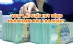 ‘Đua’ lãi suất huy động, ngân hàng nào cao nhất?