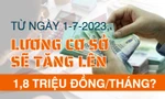 Lương cơ sở tăng lên 1,8 triệu đồng/tháng: Thu nhập của công chức, viên chức sẽ thế nào?