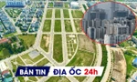 Địa ốc 24H: Khu nhà ở nghìn tỷ tìm chủ; gần 10.000 lỗi vi phạm sau rà soát chung cư mini, nhà trọ