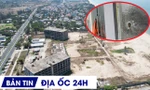 ĐỊA ỐC 24H: Loạt dự án du lịch ven biển vỡ tiến độ; khu tái định cư trên 'đất vàng' bỏ hoang