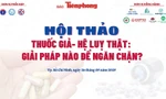 Ngày mai diễn ra hội thảo 'Thuốc giả - hệ lụy thật: Giải pháp nào ngăn chặn'