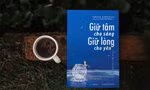 “Giữ Tâm Cho Sáng, Giữ Lòng Cho Yên”: Bí kíp để thực hành hạnh phúc