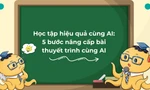 Học tập hiệu quả cùng AI: 5 bước nâng cấp bài thuyết trình cùng AI
