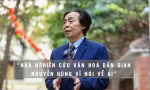 Nhà nghiên cứu văn hóa dân gian Nguyễn Hùng Vĩ nói về AI và Anh trai vượt ngàn chông gai