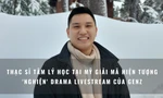 Thạc sĩ tâm lý học tại Mỹ giải mã cơn sốt 'nghiện' drama trên livestream của Gen Z