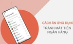 Cách ẩn ứng dụng để tránh bị mất tiền ngân hàng
