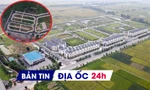 Địa ốc 24H: Công khai tên người bỏ cọc trúng giá đất; rà soát dự án khu đô thị gần 3.600 tỷ