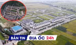 Địa ốc 24H: Công khai tên người bỏ cọc trúng giá đất; rà soát dự án khu đô thị gần 3.600 tỷ