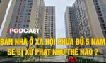 Bán nhà ở xã hội chưa đủ 5 năm bị xử phạt như thế nào?