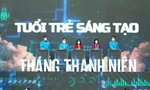 Phát huy cao độ tinh thần, khả năng sáng tạo của tuổi trẻ