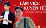 Bạn trẻ làm việc xuyên Tết: Trải nghiệm để trưởng thành