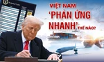 1 tuần Mỹ công bố áp thuế, Việt Nam ‘phản ứng nhanh’ thế nào? 