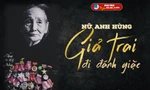 Tháng Bảy tri ân: Cô gái năm xưa giả trai đi đánh giặc nay là Mẹ Việt Nam Anh hùng