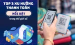 Top 3 hình thức thanh toán nổi bật trong thế giới số, giới trẻ ưa chuộng xu hướng nào?