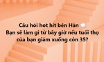 Bất ngờ với loạt câu trả lời của Gen Z khi được hỏi: "Sẽ làm gì nếu tuổi thọ chỉ còn 35?"