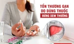 Tổn thương gan do dùng thuốc – Đừng xem thường