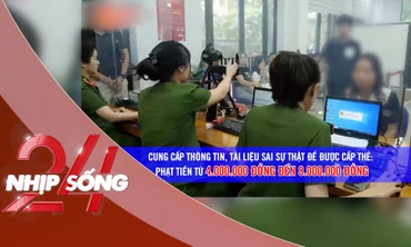 NHỊP SỐNG 24: Từ 15/12, cung cấp thông tin sai để được cấp thẻ căn cước bị phạt đến 8 triệu đồng