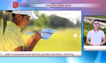 CHUYỂN ĐỘNG GOLF: Golfer 11 tuổi dự giải Giải Vô địch Golf Quốc gia 2024, Cúp VinFast - Hải Phòng