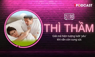 THÌ THẦM: Giải mã chứng lười 'yêu' khi vẫn còn sung sức