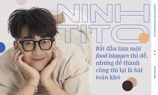 Ninh Tito: Khởi nghiệp food blogger thì dễ, nhưng để thành công lại là bài toán khó
