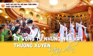 Phát huy giá trị, hồi sinh tiềm năng thiết chế văn hóa - Bài 1: Hy vọng từ những nhà hát thường xuyên sáng đèn