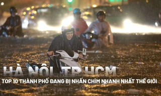 [Infogarphic] Hà Nội, TPHCM lọt top 10 thành phố đang bị nhấn chìm nhanh nhất thế giới