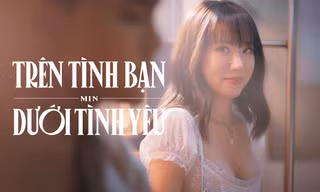 “Trên Tình Bạn Dưới Tình Yêu”: Là tình cảm tự do không ràng buộc hay nuối tiếc khôn nguôi?
