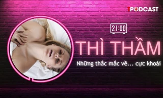 THÌ THẦM: Chuyên gia tình dục học giải đáp những thắc mắc về cực khoái mà bạn không biết hỏi ai